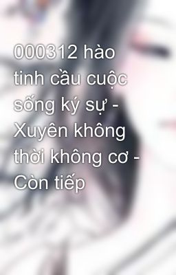 000312 hào tinh cầu cuộc sống ký sự - Xuyên không thời không cơ - Còn tiếp