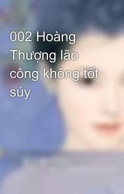 002 Hoàng Thượng lão công không tốt súy