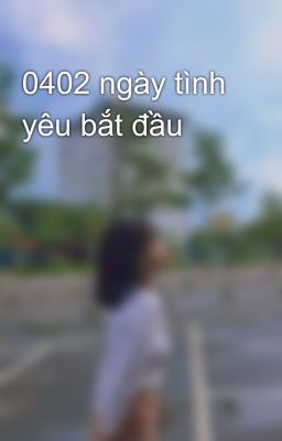 0402 ngày tình yêu bắt đầu