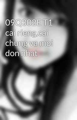 09Q302E T1 cai rieng,cai chung va moi don nhat