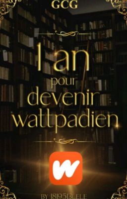 1 ANS POUR DEVENIR WATTPADIEN [INSCRIPTION TERMINER ]