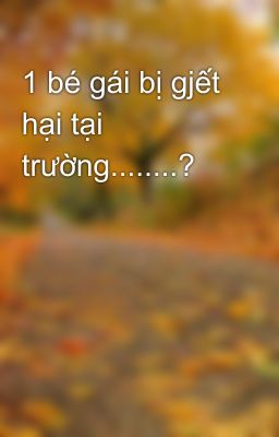 1 bé gái bị gjết hại tại trường........?