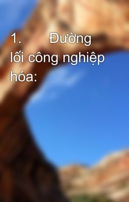 1.       Đường lối công nghiệp hóa: