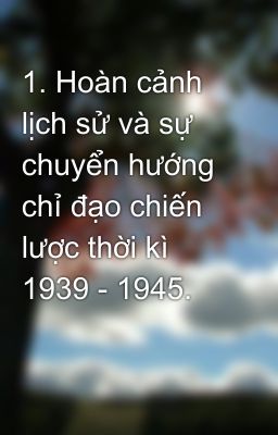 1. Hoàn cảnh lịch sử và sự chuyển hướng chỉ đạo chiến lược thời kì 1939 - 1945.