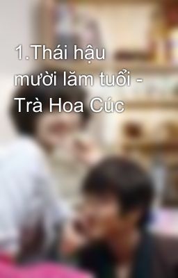 1.Thái hậu mười lăm tuổi - Trà Hoa Cúc