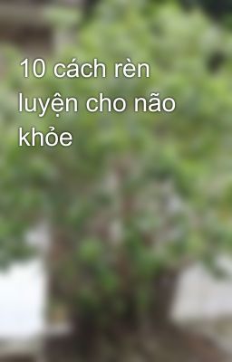 10 cách rèn luyện cho não khỏe