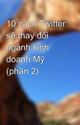 10 cách Twitter sẽ thay đổi ngành kinh doanh Mỹ (phần 2)