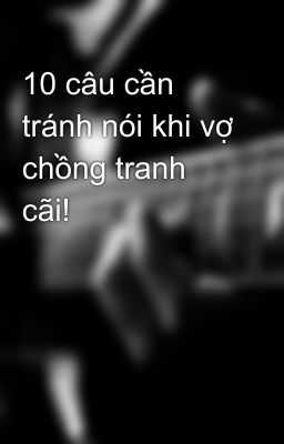 10 câu cần tránh nói khi vợ chồng tranh cãi!