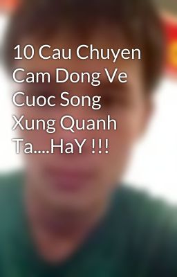 10 Cau Chuyen Cam Dong Ve Cuoc Song Xung Quanh Ta....HaY !!!