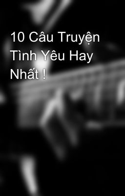 10 Câu Truyện Tình Yêu Hay Nhất !