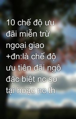 10 chế độ ưu đãi miễn trừ ngoại giao +đn:là chế độ ưu tiên đãi ngộ đặc biệt nc sơ tại hoặc nc th