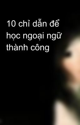 10 chỉ dẫn để học ngoại ngữ thành công