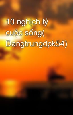 10 nghịch lý cuộc sống( Dangtrungdpk54)