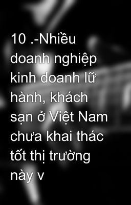 10 .-Nhiều doanh nghiệp kinh doanh lữ hành, khách sạn ở Việt Nam chưa khai thác tốt thị trường này v