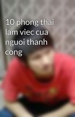 10 phong thai lam viec cua nguoi thanh cong