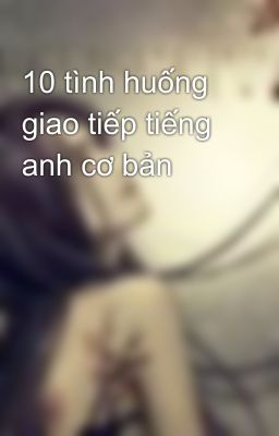 10 tình huống giao tiếp tiếng anh cơ bản