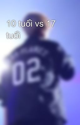 10 tuổi vs 17 tuổi