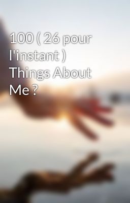 100 ( 26 pour l'instant ) Things About Me ?