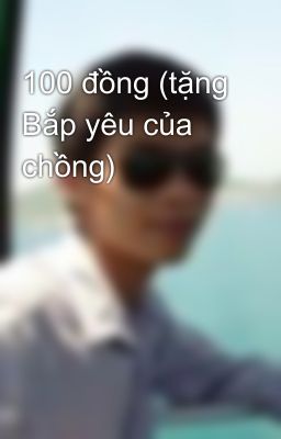 100 đồng (tặng Bắp yêu của chồng)