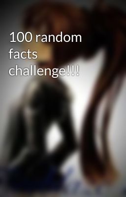 100 random facts challenge!!!