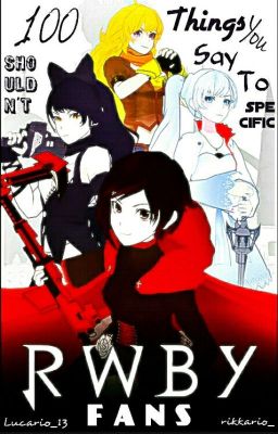 100 Things you shouldn't say to Specific RWBY FANS.