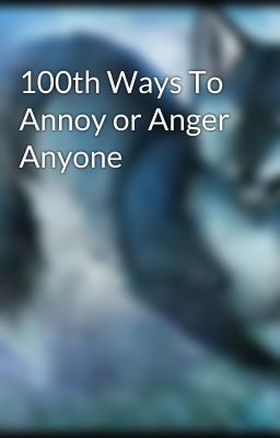 100th Ways To Annoy or Anger Anyone