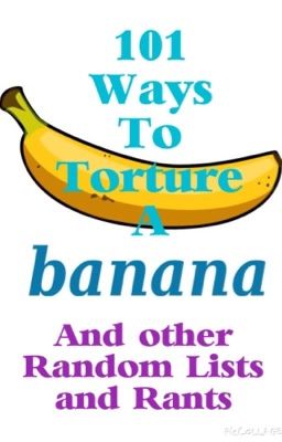 101 Ways to Torture a Banana and other Random Lists and Rants