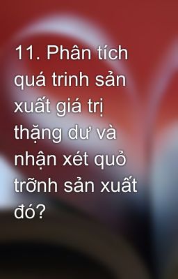 11. Phân tích quá trinh sản xuất giá trị thặng dư và nhận xét quỏ trỡnh sản xuất đó?