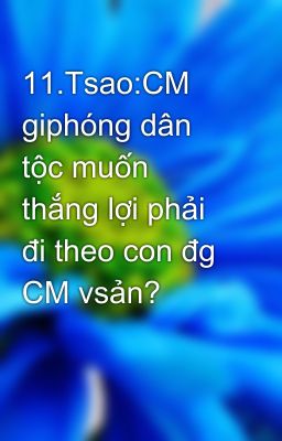 11.Tsao:CM giphóng dân tộc muốn thắng lợi phải đi theo con đg CM vsản?