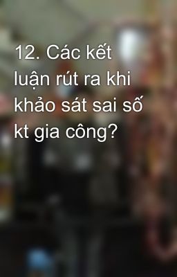 12. Các kết luận rút ra khi khảo sát sai số kt gia công?