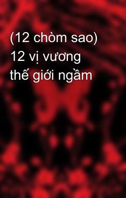 (12 chòm sao) 12 vị vương thế giới ngầm