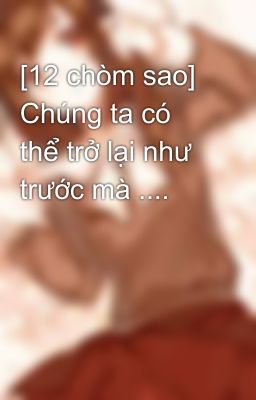 [12 chòm sao] Chúng ta có thể trở lại như trước mà ....