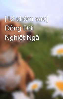 [12 chòm sao] Dòng Đời Nghiệt Ngã