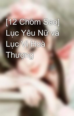 [12 Chòm Sao] Lục Yêu Nữ và Lục Vị Hoà Thượng