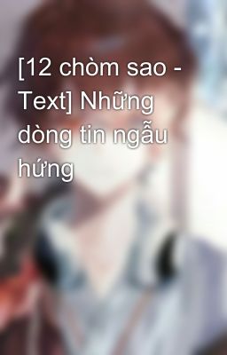 [12 chòm sao - Text] Những dòng tin ngẫu hứng