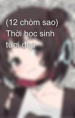 (12 chòm sao) Thời học sinh tươi đẹp