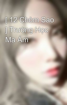 [ 12 Chòm Sao ] Trường Học Ma Ám 