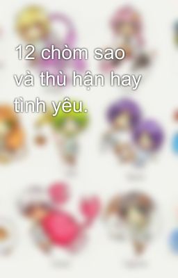 12 chòm sao và thù hận hay tình yêu.