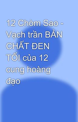 12 Chòm Sao - Vạch trần BẢN CHẤT ĐEN TỐI của 12 cung hoàng đạo 