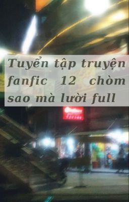 [12 CS] Tuyển tập truyện 12 chòm sao có khả năng bị bùng