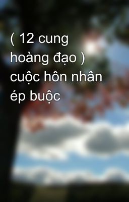 ( 12 cung hoàng đạo ) cuộc hôn nhân ép buộc