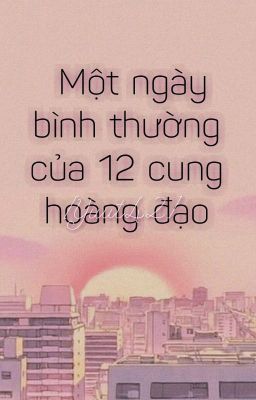 《12 cung hoàng đạo》Một ngày bình thường của các cung hoàng đạo