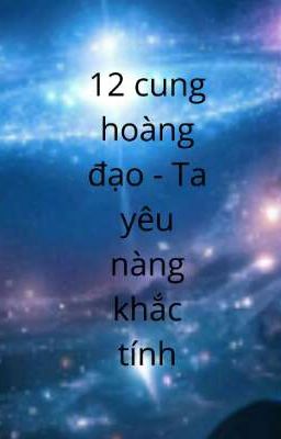 12 cung hoàng đạo - Ta yêu nàng khắc tính (ngôn tình nhẹ nhàng 12 cung)