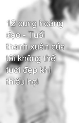 12 cung hoàng đạo - Tuổi thanh xuân của tôi không thể tươi đẹp khi thiếu họ!