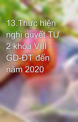 13.Thực hiện nghị quyết TƯ 2 khóa VIII - GD-ĐT đến năm 2020