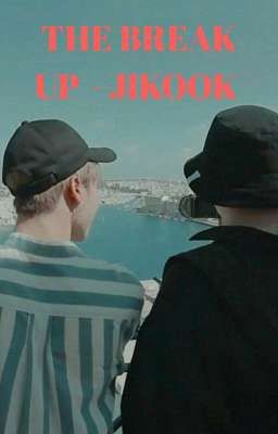 [134] THE BREAK UP - JIKOOK [COMPLETED]