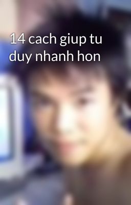 14 cach giup tu duy nhanh hon