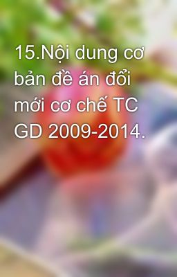 15.Nội dung cơ bản đề án đổi mới cơ chế TC GD 2009-2014.