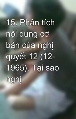 15. Phân tích nội dung cơ bản của nghị quyết 12 (12- 1965). Tại sao nghị