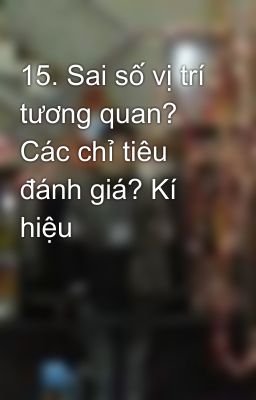 15. Sai số vị trí tương quan? Các chỉ tiêu đánh giá? Kí hiệu